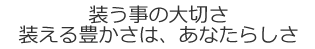 装う事の大切さ装える豊かさは、あなたらしさ